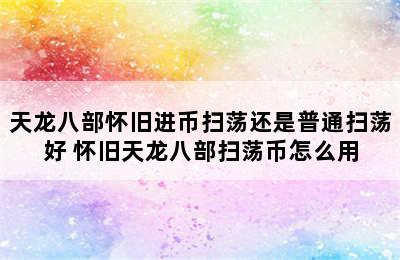 天龙八部怀旧进币扫荡还是普通扫荡好 怀旧天龙八部扫荡币怎么用